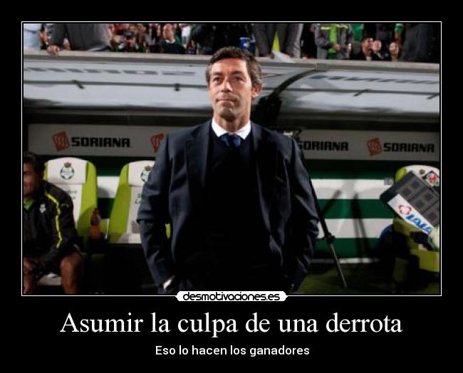 Asumir la culpa de una derrota - Eso lo hacen los ganadores