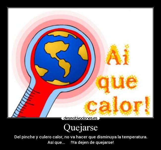 Quejarse - Del pinche y culero calor, no va hacer que disminuya la temperatura.
Así que...      !Ya dejen de quejarse!