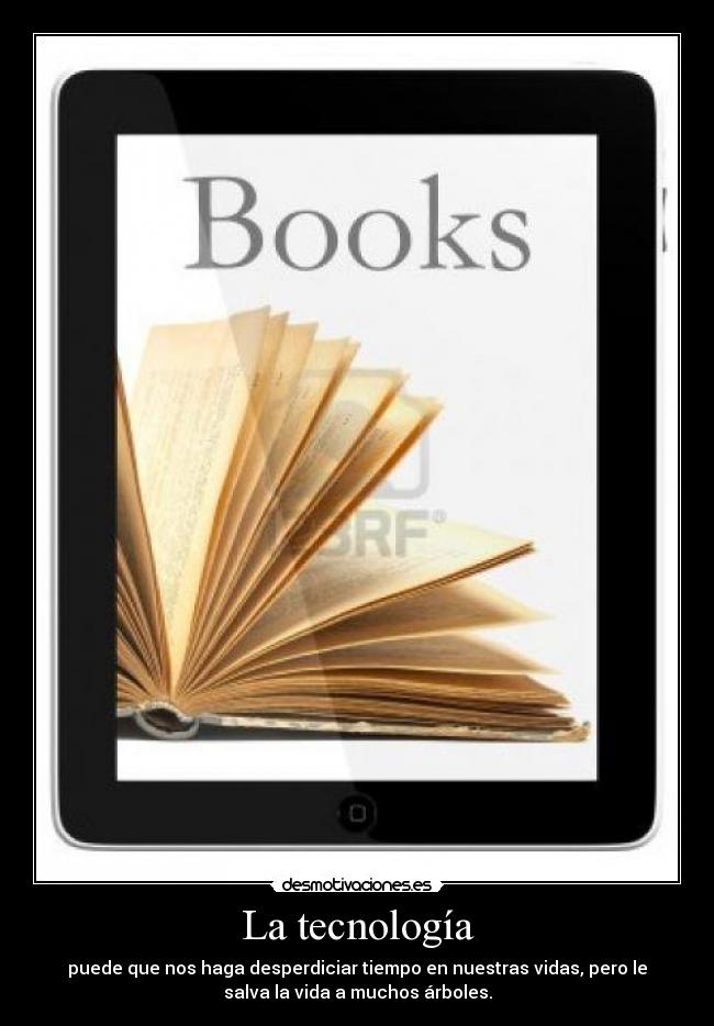 La tecnología - puede que nos haga desperdiciar tiempo en nuestras vidas, pero le
salva la vida a muchos árboles.