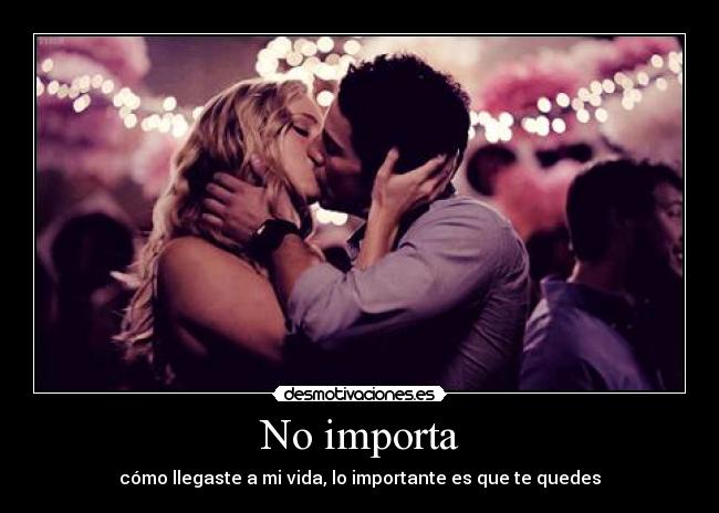 No importa - cómo llegaste a mi vida, lo importante es que te quedes