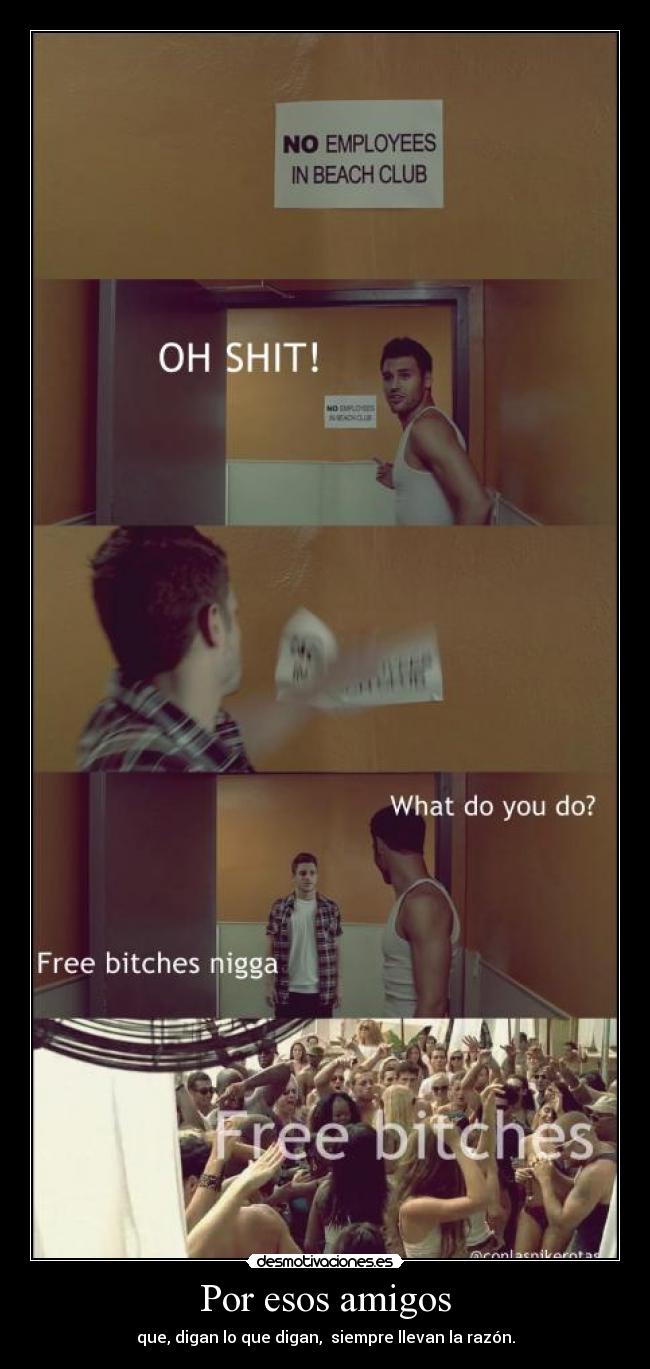 Por esos amigos - que, digan lo que digan, siempre llevan la razón.