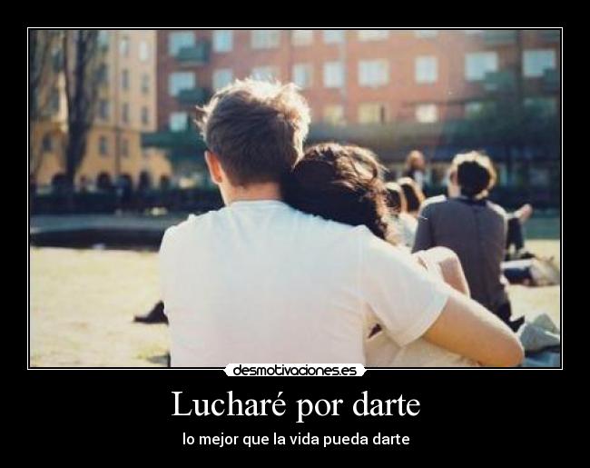 Lucharé por darte - lo mejor que la vida pueda darte