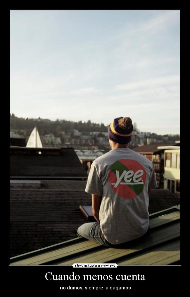 Cuando menos cuenta - no damos, siempre la cagamos