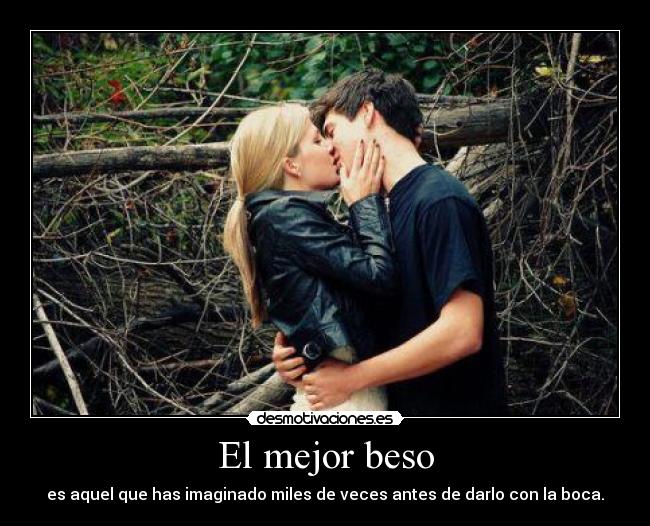 El mejor beso - es aquel que has imaginado miles de veces antes de darlo con la boca.
