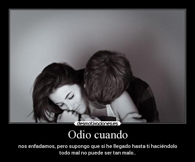 Odio cuando - nos enfadamos, pero supongo que si he llegado hasta ti haciéndolo
todo mal no puede ser tan malo..