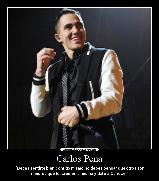 Carlos Pena - Debes sentirte bien contigo mismo no debes pensar que otros son
mejores que tu, cree en ti mismo y date a Conocer