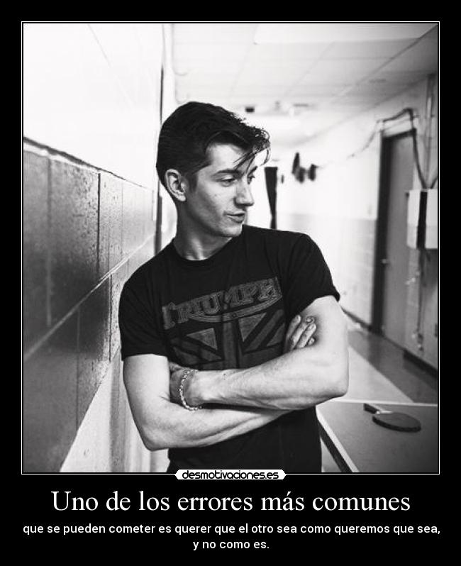 Uno de los errores más comunes - que se pueden cometer es querer que el otro sea como queremos que sea,
y no como es.