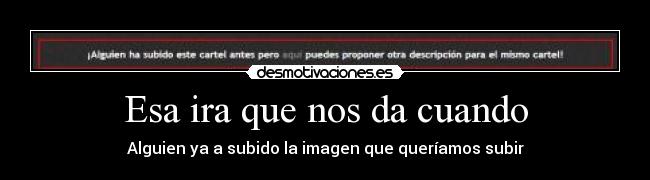 Esa ira que nos da cuando - Alguien ya a subido la imagen que queríamos subir
