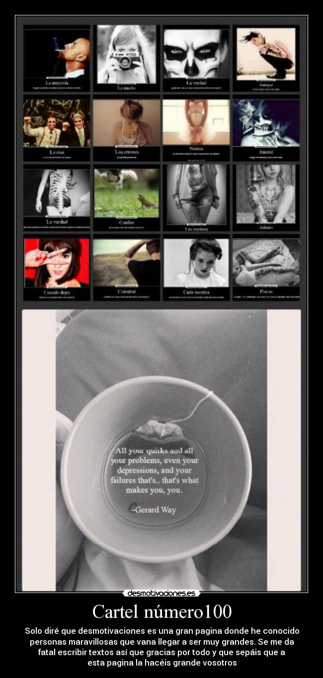 Cartel número100 - Solo diré que desmotivaciones es una gran pagina donde he conocido
personas maravillosas que vana llegar a ser muy grandes. Se me da
fatal escribir textos así que gracias por todo y que sepáis que a
esta pagina la hacéis grande vosotros