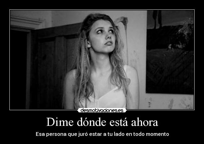 Dime dónde está ahora - Esa persona que juró estar a tu lado en todo momento