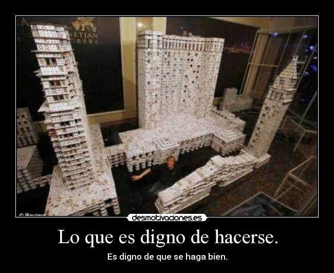 Lo que es digno de hacerse. - Es digno de que se haga bien.