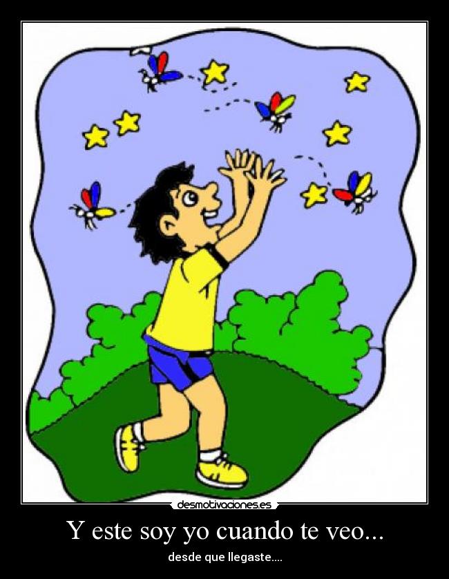 Y este soy yo cuando te veo... - desde que llegaste....