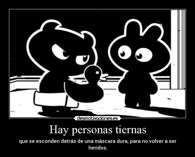 Hay personas tiernas - que se esconden detrás de una máscara dura, para no volver a ser heridos.