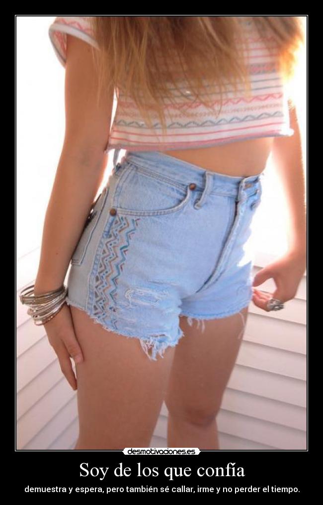 Soy de los que confía - demuestra y espera, pero también sé callar, irme y no perder el tiempo.