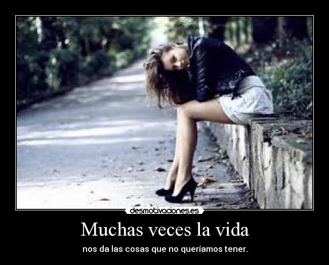 Muchas veces la vida - nos da las cosas que no queríamos tener.