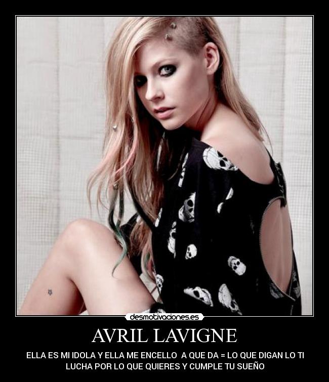 AVRIL LAVIGNE - ELLA ES MI IDOLA Y ELLA ME ENCELLO  A QUE DA = LO QUE DIGAN LO TI
LUCHA POR LO QUE QUIERES Y CUMPLE TU SUEÑO