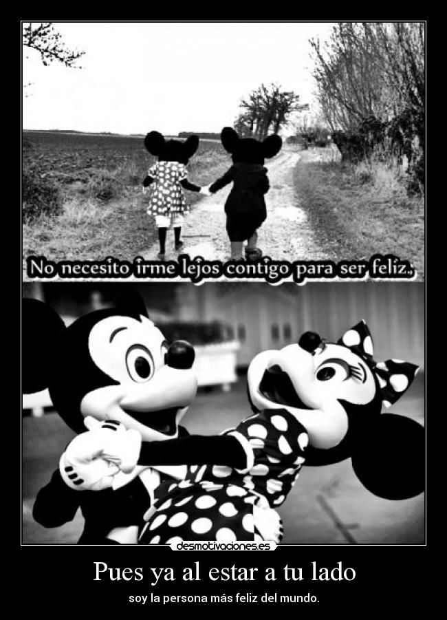 Pues ya al estar a tu lado - soy la persona más feliz del mundo.