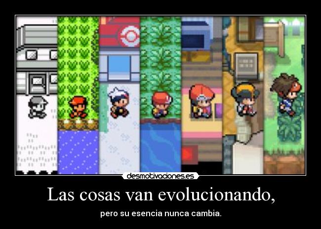 Las cosas van evolucionando, - pero su esencia nunca cambia.