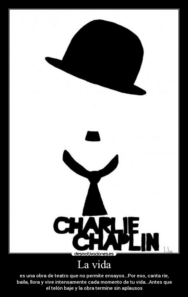 La vida - es una obra de teatro que no permite ensayos...Por eso, canta ríe,
baila, llora y vive intensamente cada momento de tu vida...Antes que
el telón baje y la obra termine sin aplausos