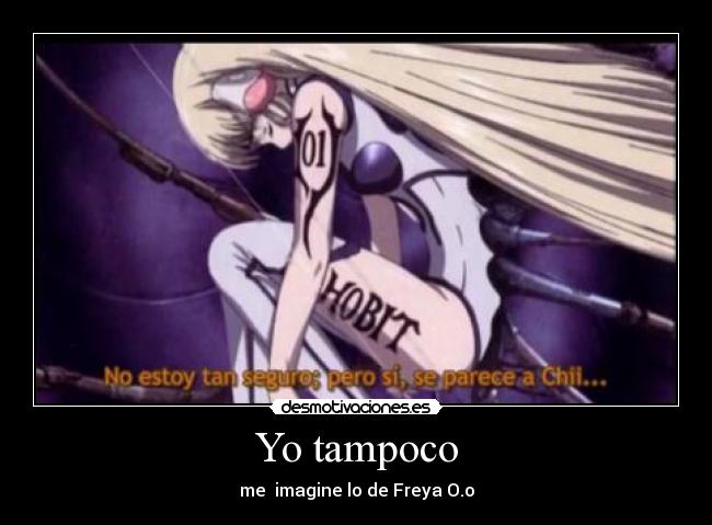 Yo tampoco - me  imagine lo de Freya O.o