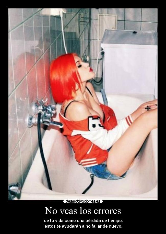 No veas los errores - de tu vida como una pérdida de tiempo,
éstos te ayudarán a no fallar de nuevo.