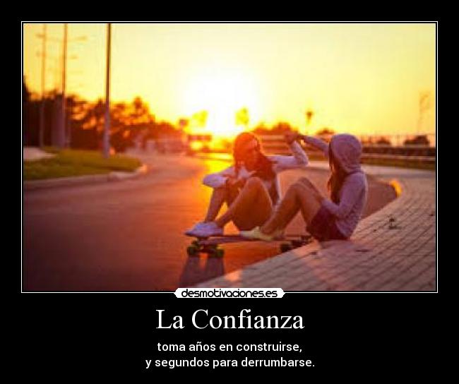La Confianza - toma años en construirse,
y segundos para derrumbarse.