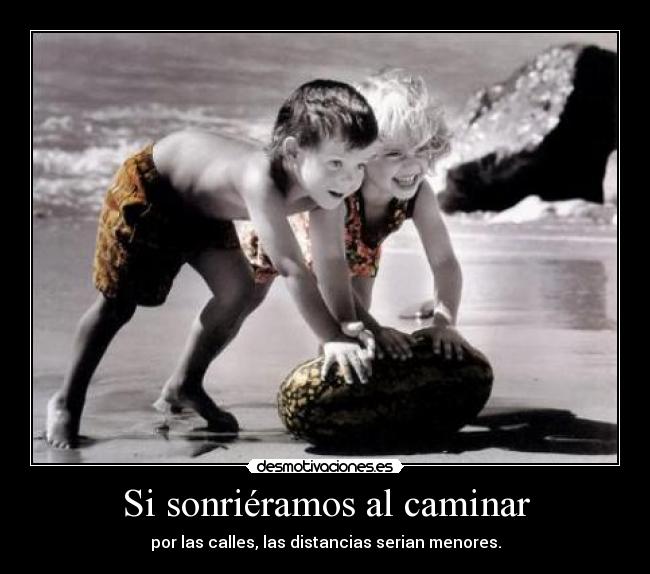Si sonriéramos al caminar - por las calles, las distancias serian menores.