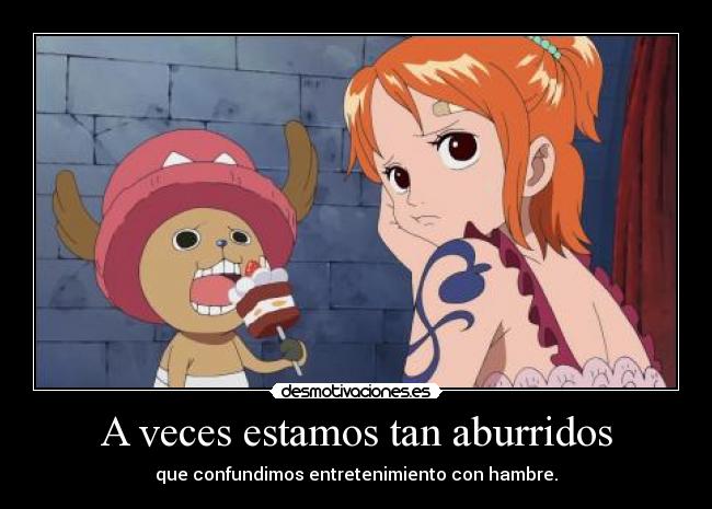 A veces estamos tan aburridos - que confundimos entretenimiento con hambre.