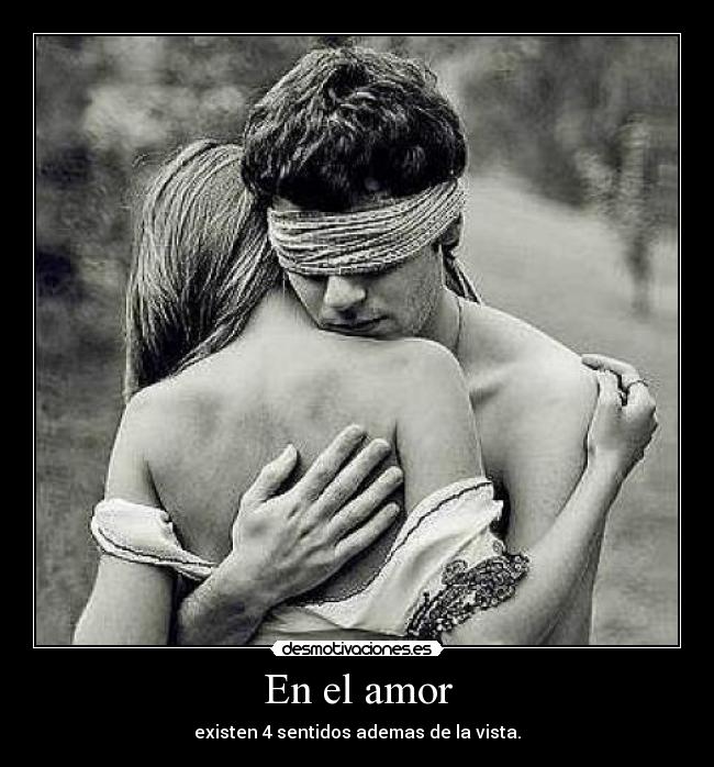 En el amor - existen 4 sentidos ademas de la vista.