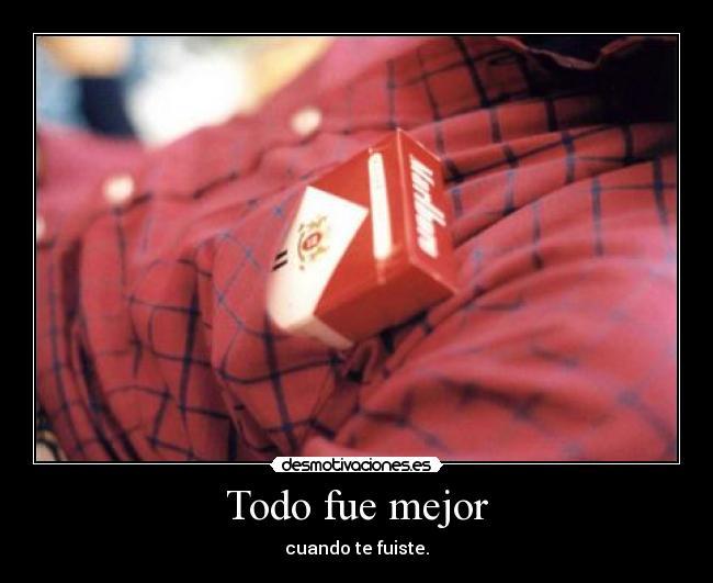 Todo fue mejor - cuando te fuiste.