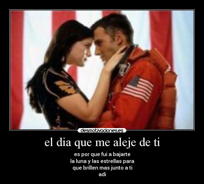 el dia que me aleje de ti - es por que fui a bajarte
la luna y las estrellas para
que brillen mas junto a ti
adi