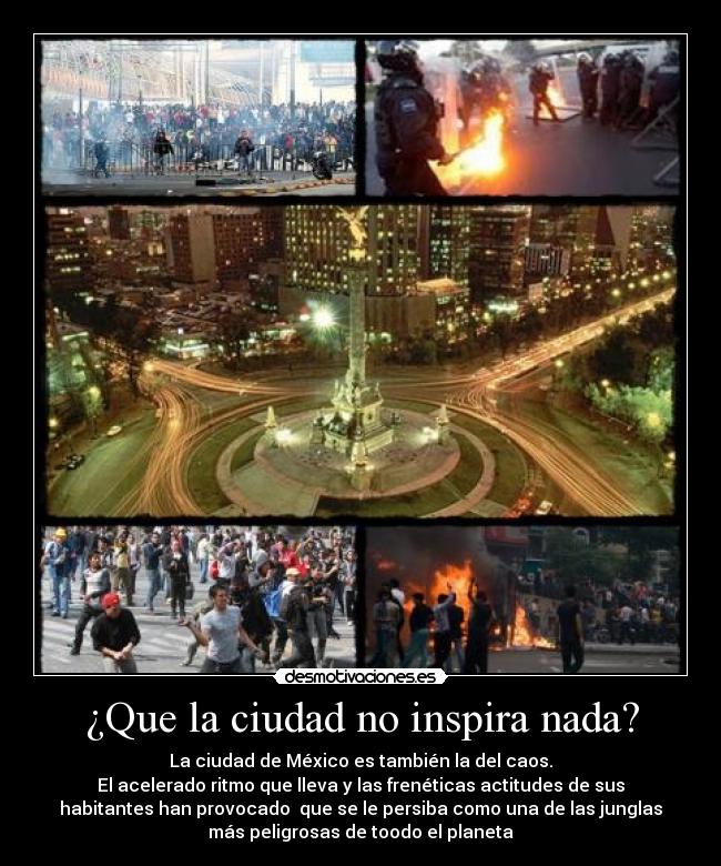 ¿Que la ciudad no inspira nada? - La ciudad de México es también la del caos.
El acelerado ritmo que lleva y las frenéticas actitudes de sus
habitantes han provocado que se le persiba como una de las junglas
más peligrosas de toodo el planeta