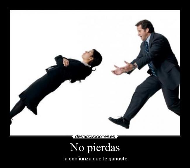 No pierdas - la confianza que te ganaste