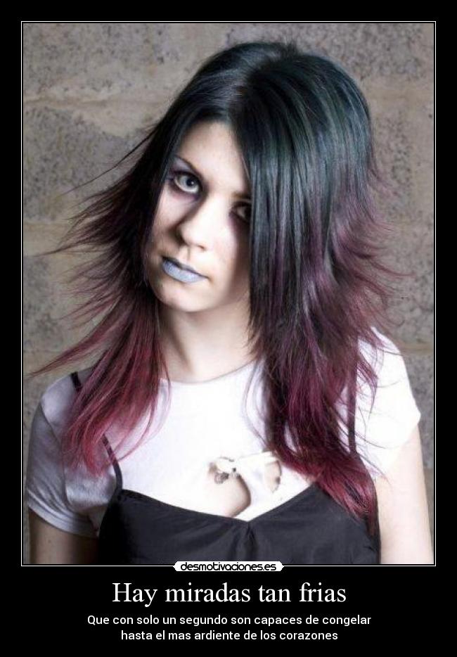 Hay miradas tan frias - Que con solo un segundo son capaces de congelar
hasta el mas ardiente de los corazones