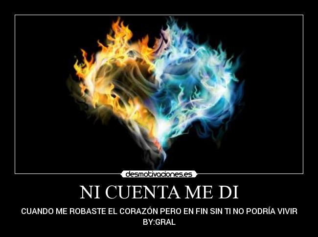 NI CUENTA ME DI - CUANDO ME ROBASTE EL CORAZÓN PERO EN FIN SIN TI NO PODRÍA VIVIR
BY:GRAL