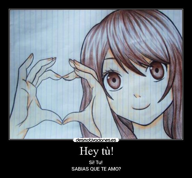 Hey tù! - Si! Tu! 
SABIAS QUE TE AMO?