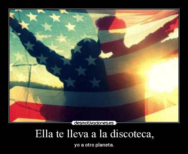 Ella te lleva a la discoteca, - yo a otro planeta.