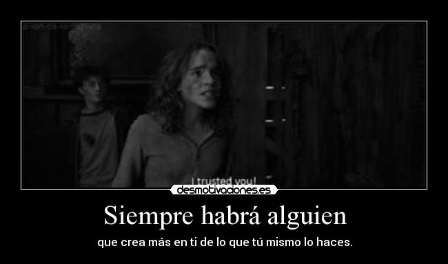 Siempre habrá alguien - que crea más en ti de lo que tú mismo lo haces.