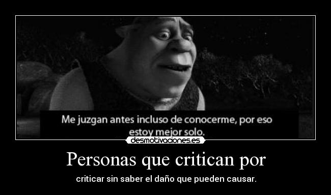 Personas que critican por - criticar sin saber el daño que pueden causar.
