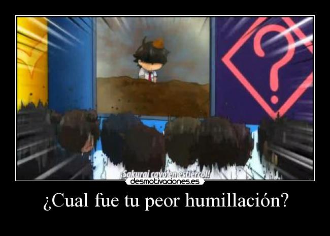 ¿Cual fue tu peor humillación? -