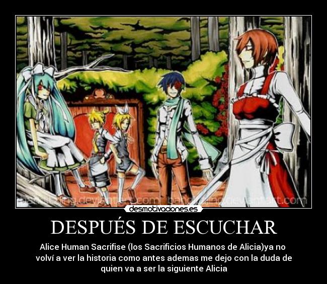 DESPUÉS DE ESCUCHAR - Alice Human Sacrifise (los Sacrificios Humanos de Alicia)ya no
volví a ver la historia como antes ademas me dejo con la duda de
quien va a ser la siguiente Alicia