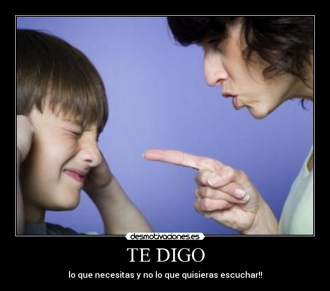 TE DIGO - lo que necesitas y no lo que quisieras escuchar!!