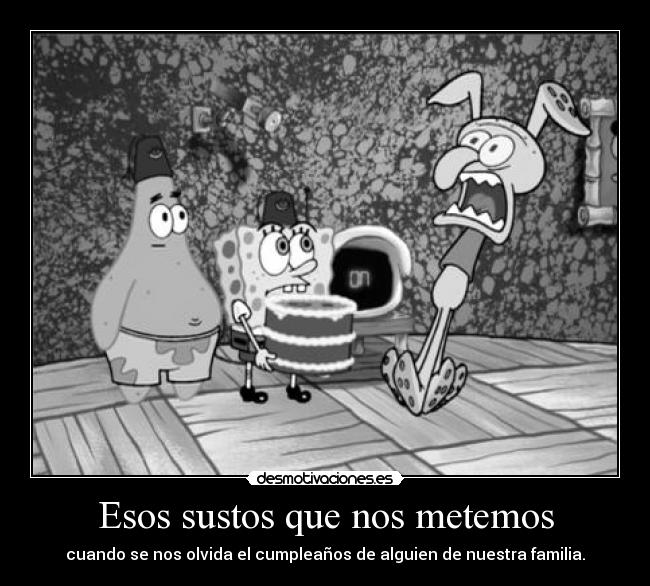 Esos sustos que nos metemos - cuando se nos olvida el cumpleaños de alguien de nuestra familia.