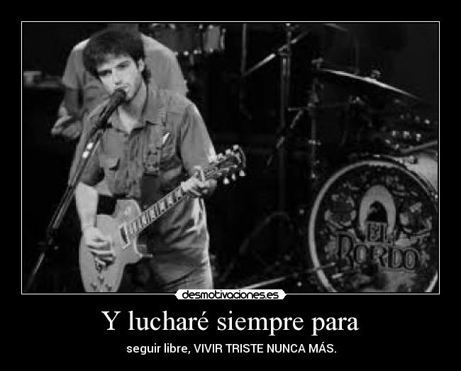 Y lucharé siempre para - seguir libre, VIVIR TRISTE NUNCA MÁS.