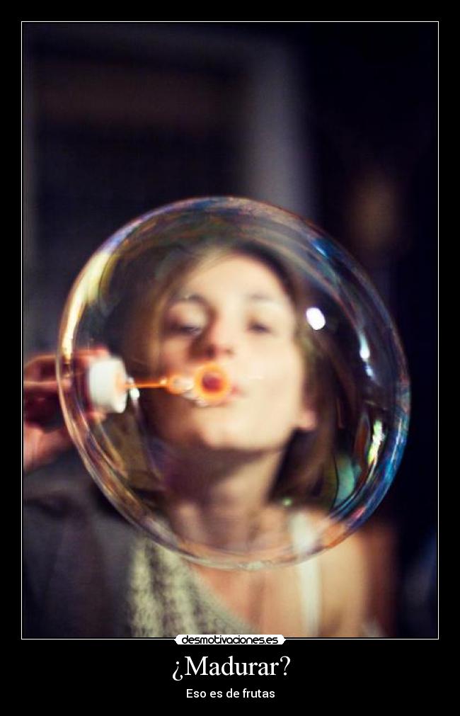 ¿Madurar? - Eso es de frutas