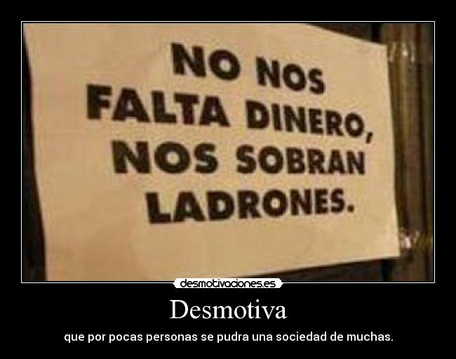 Desmotiva - que por pocas personas se pudra una sociedad de muchas.