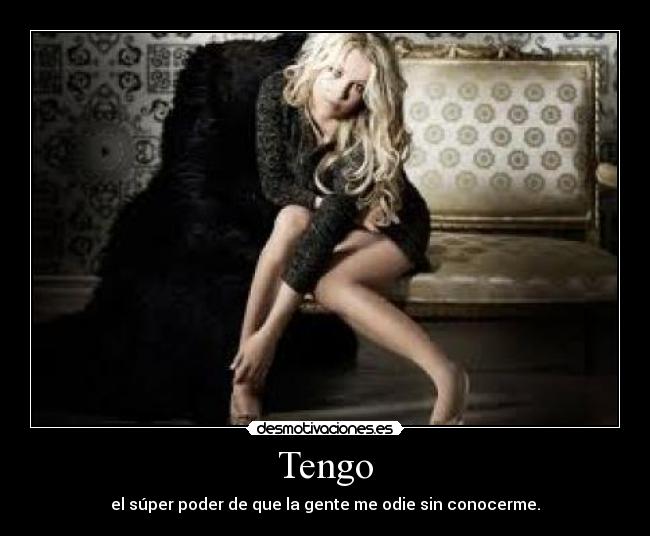 Tengo - el súper poder de que la gente me odie sin conocerme.