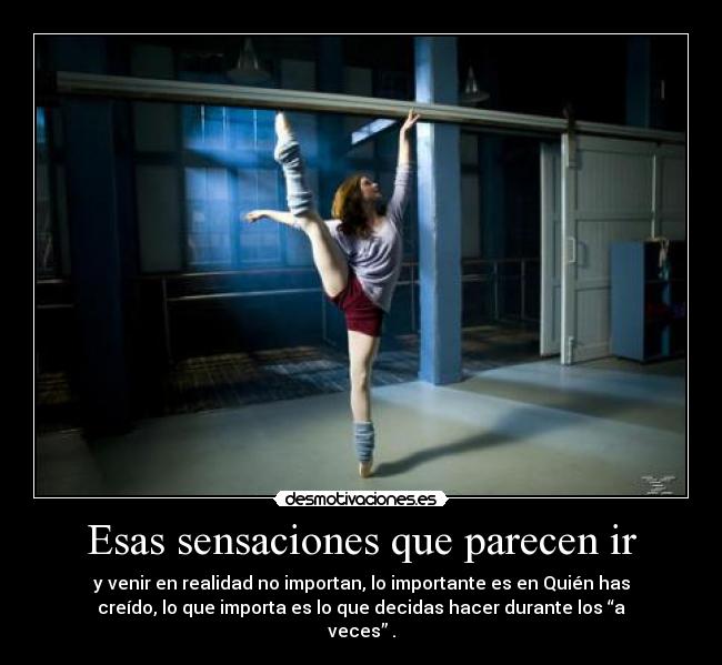 Esas sensaciones que parecen ir - y venir en realidad no importan, lo importante es en Quién has
creído, lo que importa es lo que decidas hacer durante los “a
veces” .