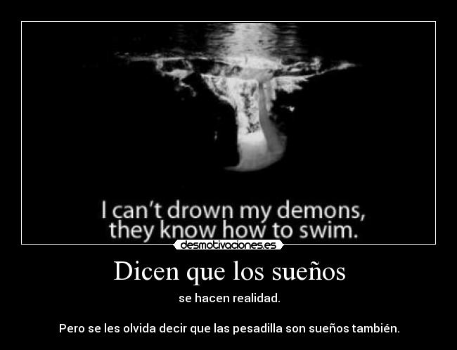 Dicen que los sueños - se hacen realidad.
Pero se les olvida decir que las pesadilla son sueños también.