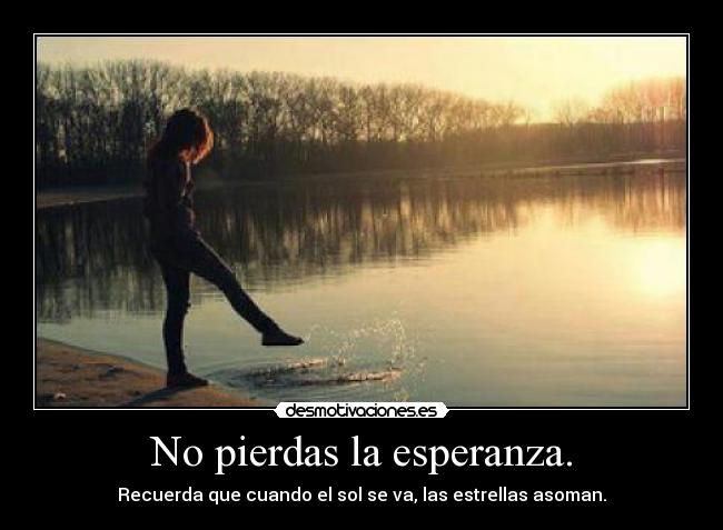 No pierdas la esperanza. - Recuerda que cuando el sol se va, las estrellas asoman.